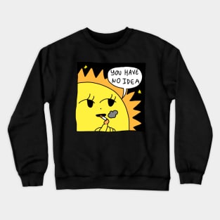 you have no idea Crewneck Sweatshirt